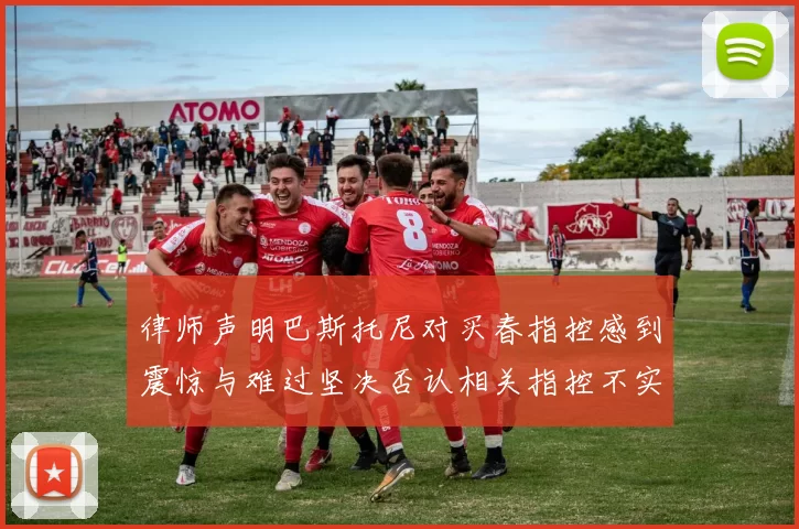 律师声明巴斯托尼对买春指控感到震惊与难过坚决否认相关指控不实
