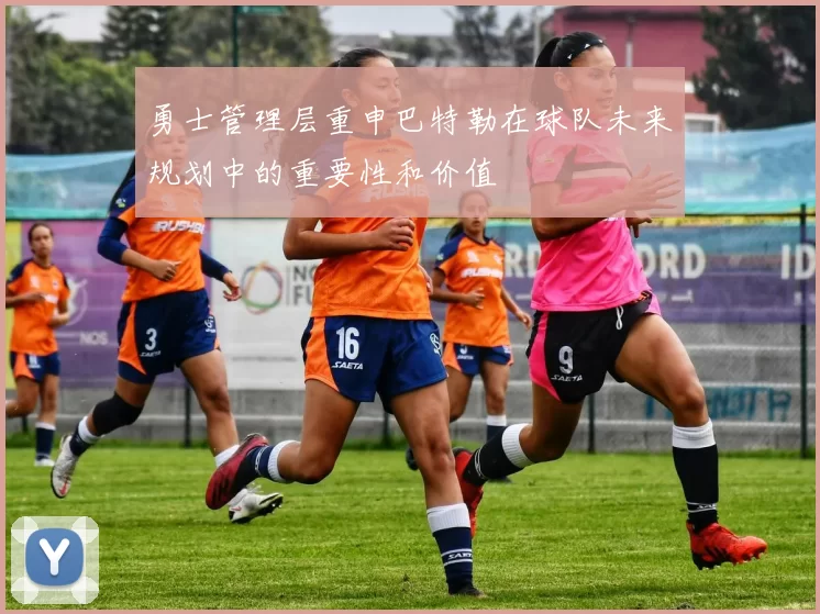 勇士管理层重申巴特勒在球队未来规划中的重要性和价值