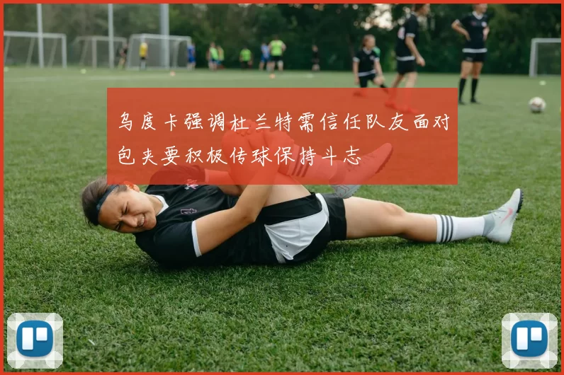 乌度卡强调杜兰特需信任队友面对包夹要积极传球保持斗志