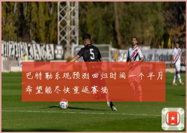 巴特勒乐观预测回归时间一个半月希望能尽快重返赛场