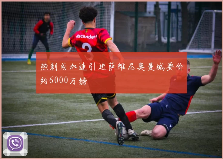 热刺或加速引进萨维尼奥曼城要价约6000万镑