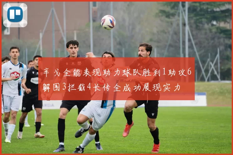 辛戈全能表现助力球队胜利1助攻6解围3拦截4长传全成功展现实力