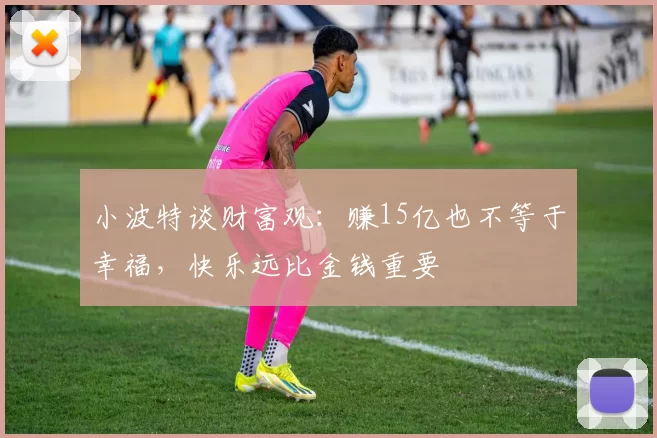 小波特谈财富观：赚15亿也不等于幸福，快乐远比金钱重要