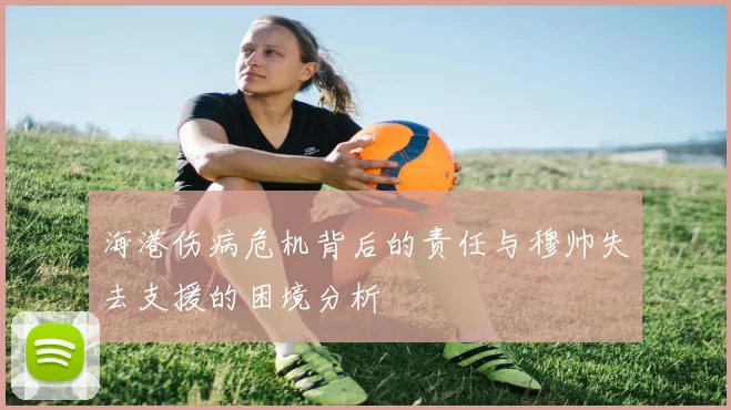 海港伤病危机背后的责任与穆帅失去支援的困境分析