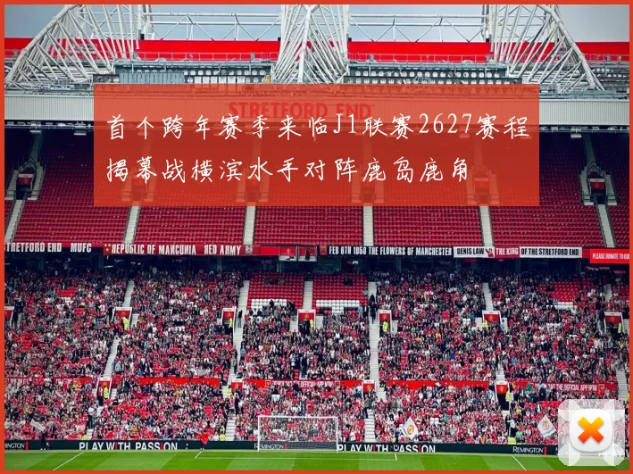 首个跨年赛季来临J1联赛2627赛程揭幕战横滨水手对阵鹿岛鹿角