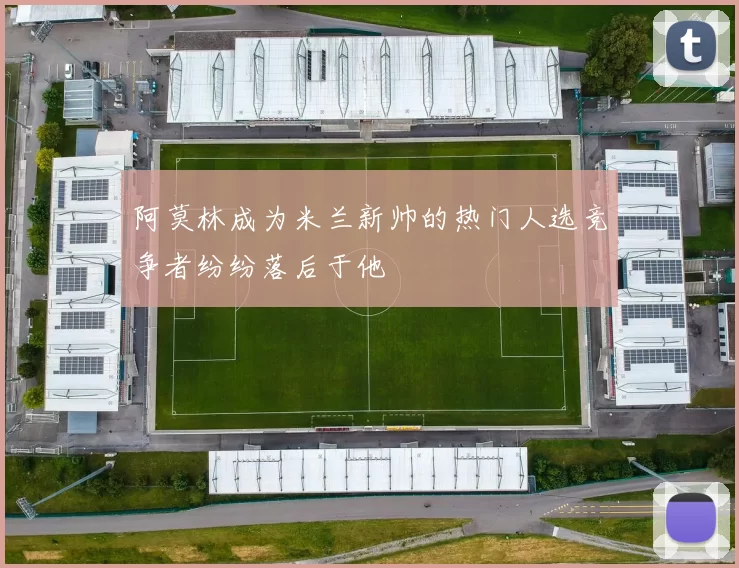 阿莫林成为米兰新帅的热门人选竞争者纷纷落后于他