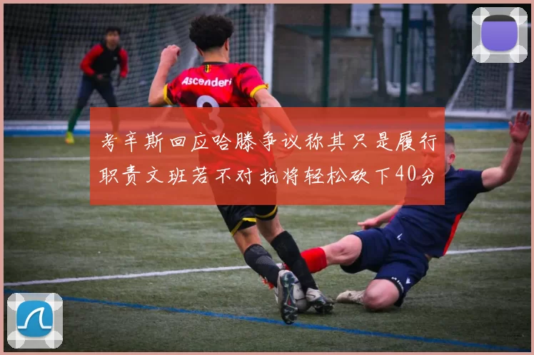 考辛斯回应哈滕争议称其只是履行职责文班若不对抗将轻松砍下40分20篮板