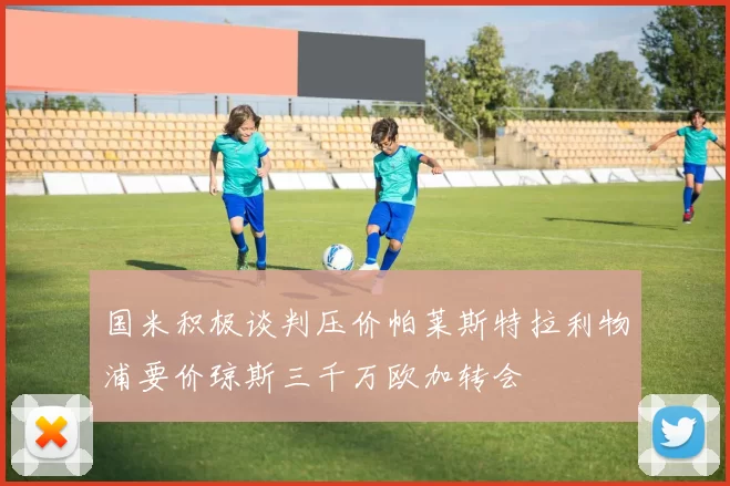 国米积极谈判压价帕莱斯特拉利物浦要价琼斯三千万欧加转会